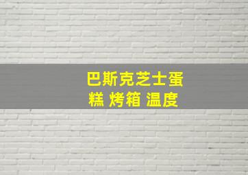 巴斯克芝士蛋糕 烤箱 温度